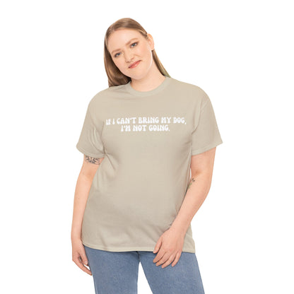 If I Can't Bring My Dog, I'm Not Going Unisex Tee